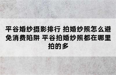 平谷婚纱摄影排行 拍婚纱照怎么避免消费陷阱 平谷拍婚纱照都在哪里拍的多